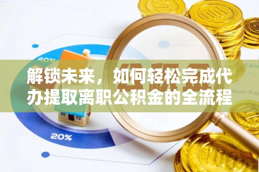 交口解锁未来，如何轻松完成代办提取离职公积金的全流程