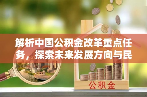 交口解析中国公积金改革重点任务，探索未来发展方向与民生影响