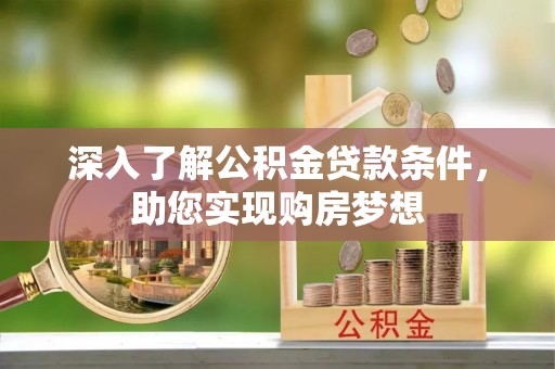 交口深入了解公积金贷款条件，助您实现购房梦想