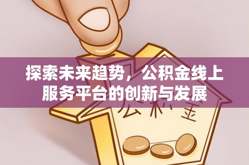 交口探索未来趋势，公积金线上服务平台的创新与发展