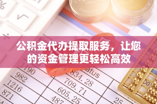 交口公积金代办提取服务，让您的资金管理更轻松高效