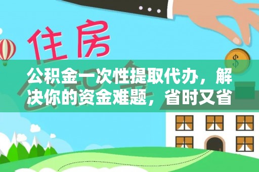 交口公积金一次性提取代办，解决你的资金难题，省时又省心