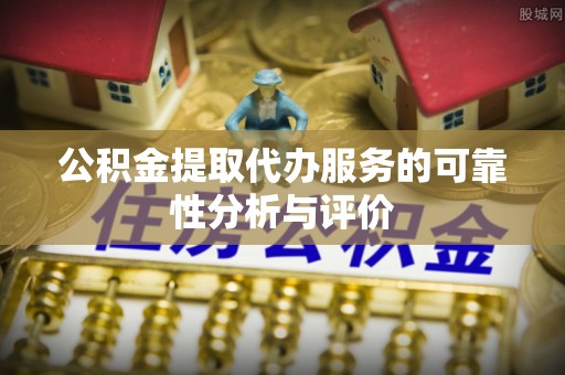 交口公积金提取代办服务的可靠性分析与评价