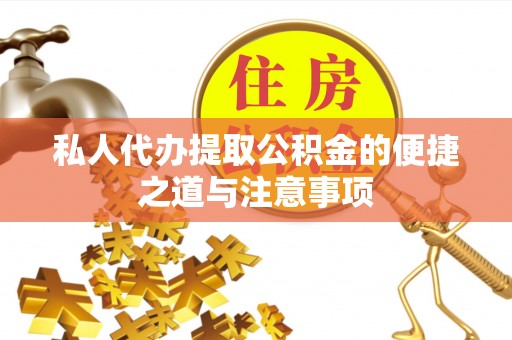 交口私人代办提取公积金的便捷之道与注意事项