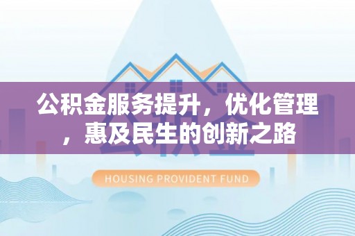 交口公积金服务提升，优化管理，惠及民生的创新之路