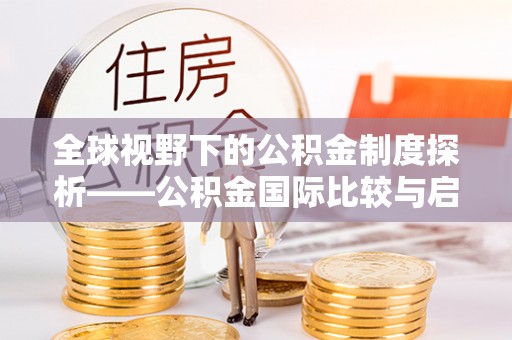 交口全球视野下的公积金制度探析——公积金国际比较与启示