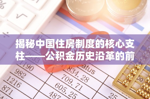 交口揭秘中国住房制度的核心支柱——公积金历史沿革的前世今生