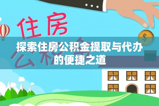 交口探索住房公积金提取与代办的便捷之道