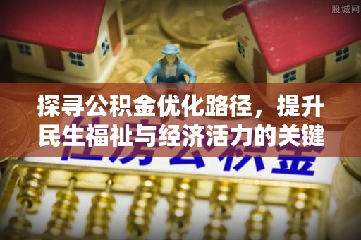 交口探寻公积金优化路径，提升民生福祉与经济活力的关键之举