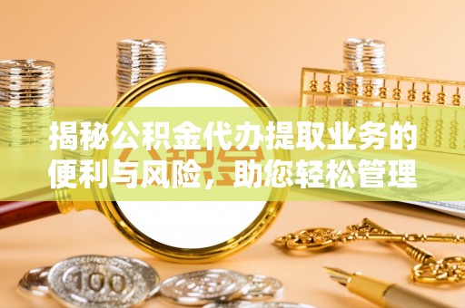 交口揭秘公积金代办提取业务的便利与风险，助您轻松管理个人财务
