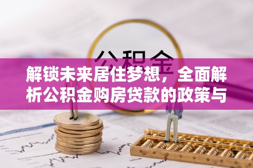 交口解锁未来居住梦想，全面解析公积金购房贷款的政策与优势