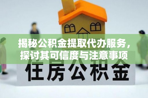 交口揭秘公积金提取代办服务，探讨其可信度与注意事项