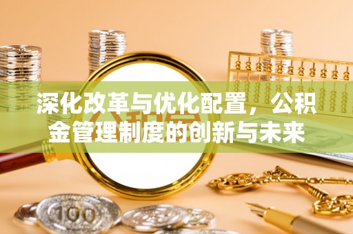 交口深化改革与优化配置，公积金管理制度的创新与未来