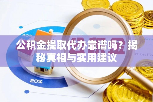 交口公积金提取代办靠谱吗？揭秘真相与实用建议
