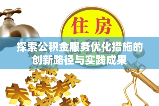交口探索公积金服务优化措施的创新路径与实践成果