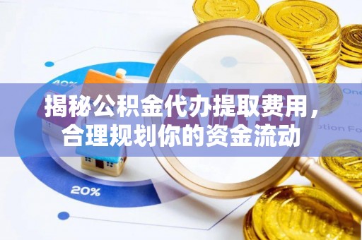 交口揭秘公积金代办提取费用，合理规划你的资金流动