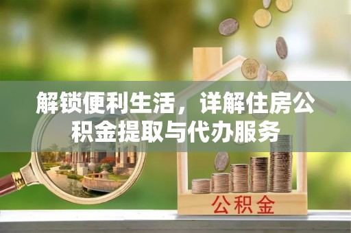 交口解锁便利生活，详解住房公积金提取与代办服务