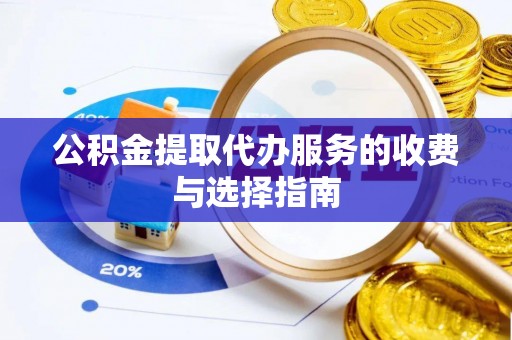 交口公积金提取代办服务的收费与选择指南