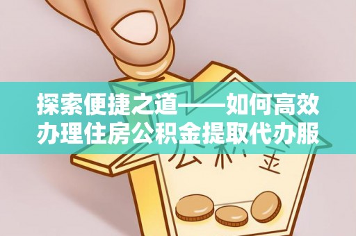交口探索便捷之道——如何高效办理住房公积金提取代办服务