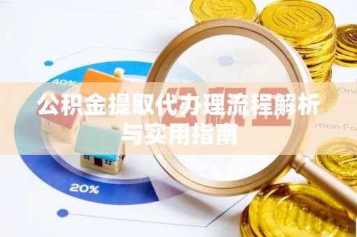 交口公积金提取代办理流程解析与实用指南