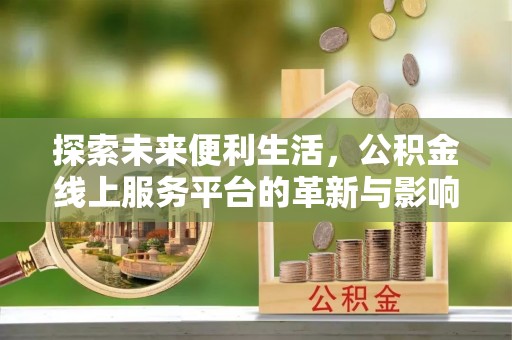 交口探索未来便利生活，公积金线上服务平台的革新与影响