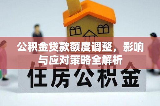 交口公积金贷款额度调整，影响与应对策略全解析