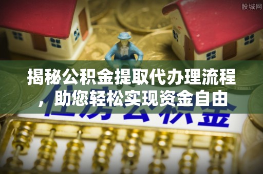 交口揭秘公积金提取代办理流程，助您轻松实现资金自由