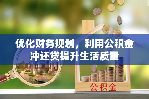 交口优化财务规划，利用公积金冲还贷提升生活质量
