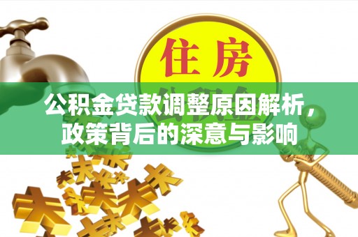 交口公积金贷款调整原因解析，政策背后的深意与影响