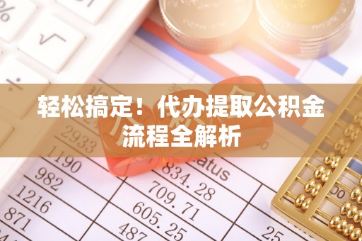 交口轻松搞定！代办提取公积金流程全解析