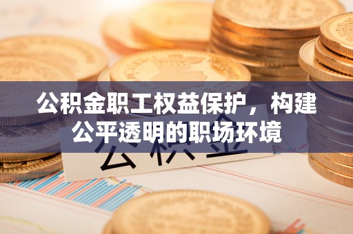 交口公积金职工权益保护，构建公平透明的职场环境