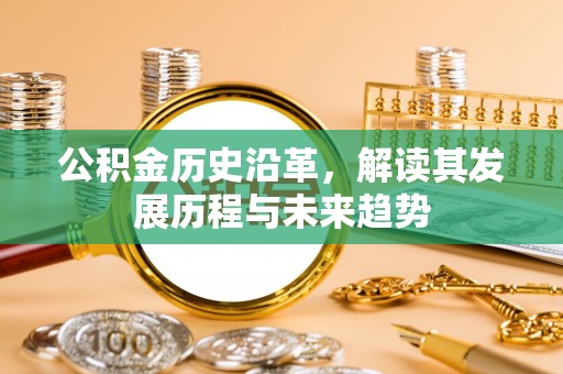 交口公积金历史沿革，解读其发展历程与未来趋势
