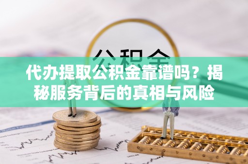 交口代办提取公积金靠谱吗？揭秘服务背后的真相与风险