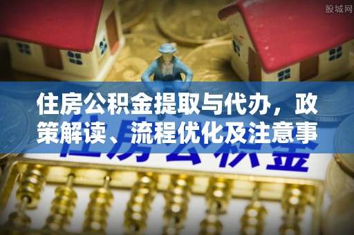 交口住房公积金提取与代办，政策解读、流程优化及注意事项
