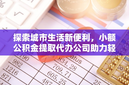 交口探索城市生活新便利，小额公积金提取代办公司助力轻松理财