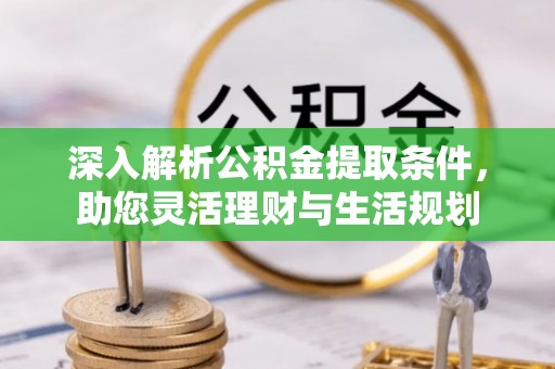 交口深入解析公积金提取条件，助您灵活理财与生活规划