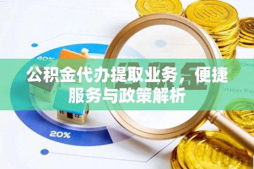 交口公积金代办提取业务，便捷服务与政策解析