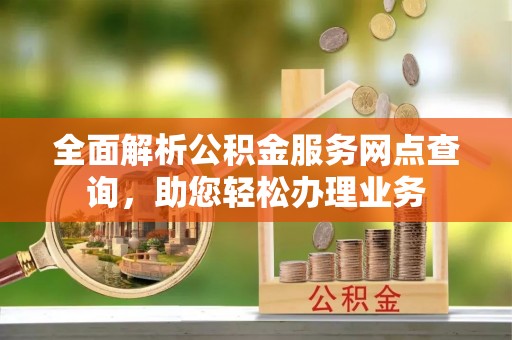 交口全面解析公积金服务网点查询，助您轻松办理业务
