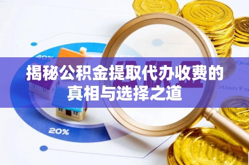 交口揭秘公积金提取代办收费的真相与选择之道