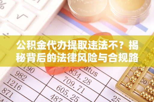 交口公积金代办提取违法不？揭秘背后的法律风险与合规路径