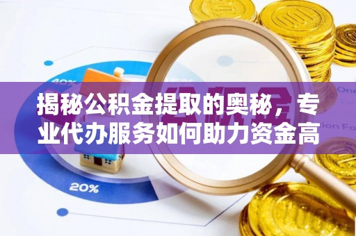 交口揭秘公积金提取的奥秘，专业代办服务如何助力资金高效管理