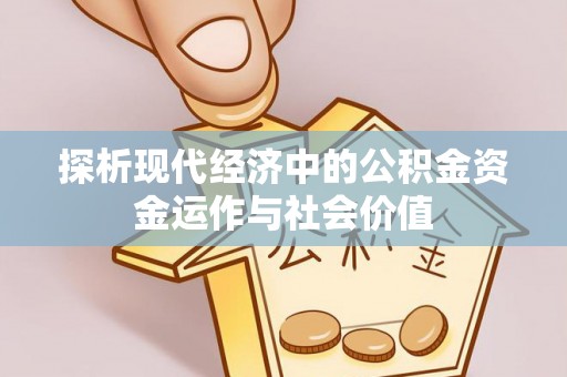 交口探析现代经济中的公积金资金运作与社会价值