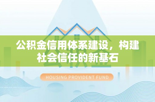 交口公积金信用体系建设，构建社会信任的新基石