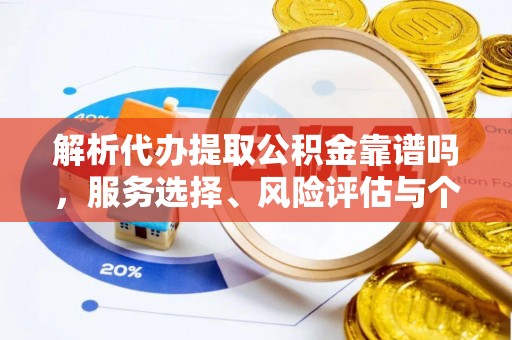 交口解析代办提取公积金靠谱吗，服务选择、风险评估与个人权益保障