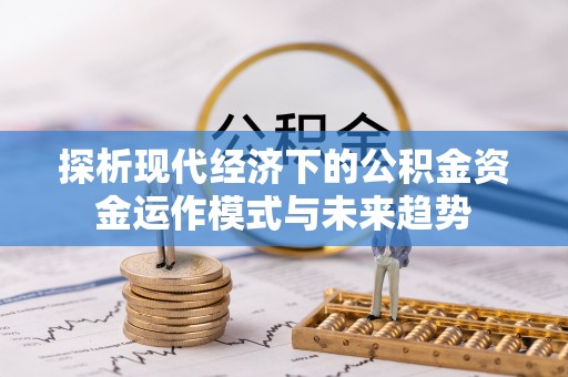 交口探析现代经济下的公积金资金运作模式与未来趋势