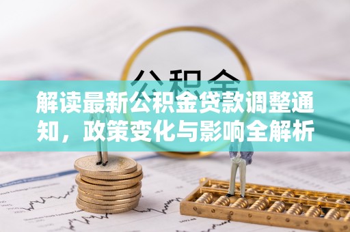 交口解读最新公积金贷款调整通知，政策变化与影响全解析