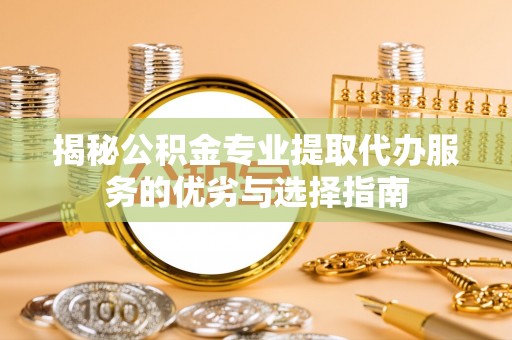 交口揭秘公积金专业提取代办服务的优劣与选择指南