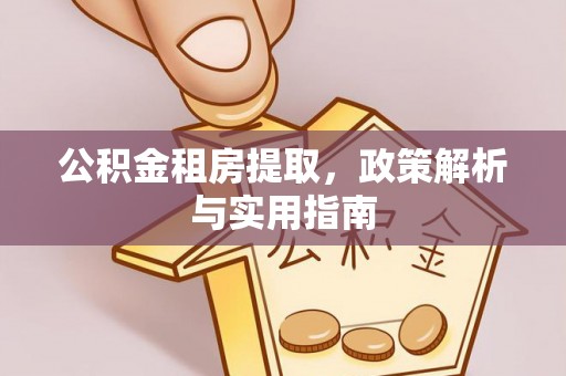 交口公积金租房提取，政策解析与实用指南