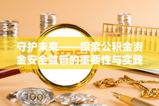 交口守护未来——探索公积金资金安全监管的重要性与实践路径