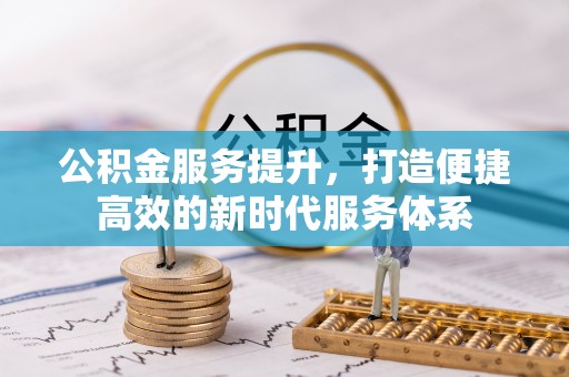 交口公积金服务提升，打造便捷高效的新时代服务体系